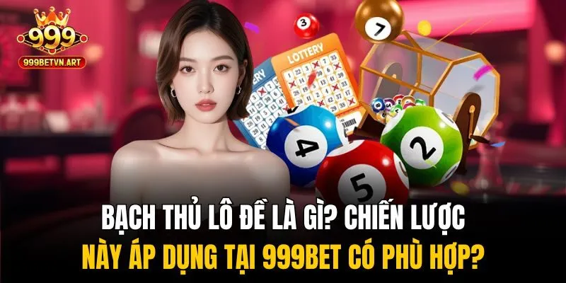 Bạch thủ lô đề là gì? Chiến lược này áp dụng tại 999bet có phù hợp?