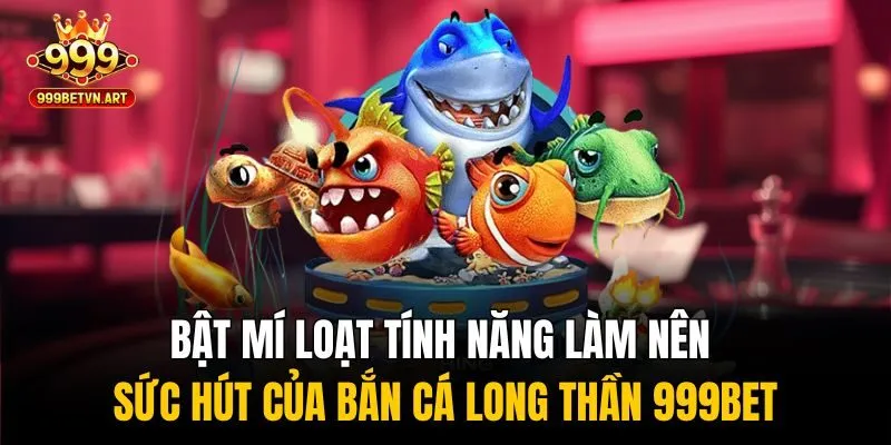 Bật mí loạt tính năng làm nên sức hút của bắn cá long thần 999bet