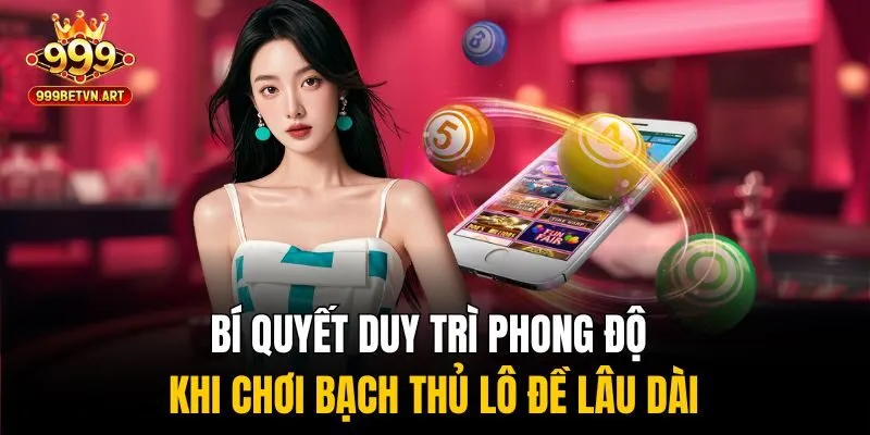 Bí quyết duy trì phong độ khi chơi bạch thủ lô đề lâu dài
