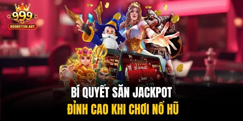 Bí quyết săn jackpot đỉnh cao khi chơi nổ hũ