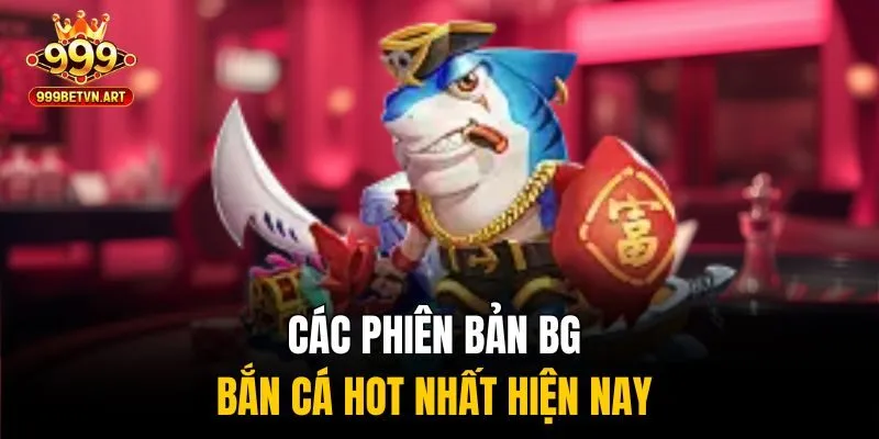 Các phiên bản BG bắn cá hot nhất hiện nay