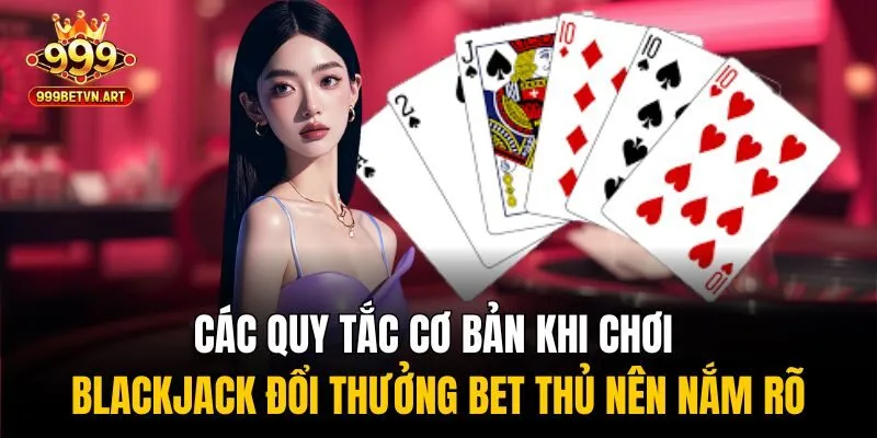 Các quy tắc cơ bản khi chơi blackjack đổi thưởng bet thủ nên nắm rõ