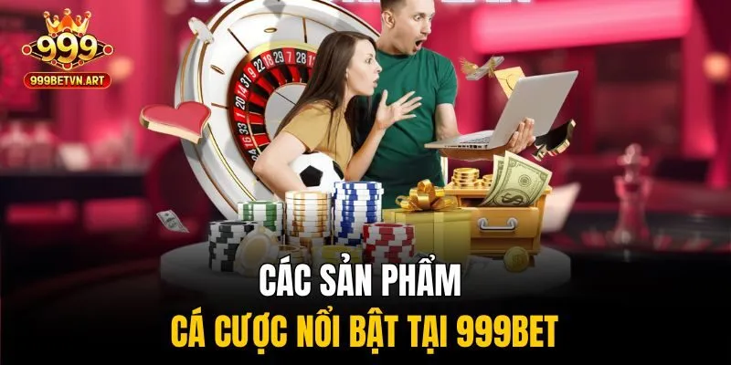 Các sản phẩm cá cược nổi bật tại 999bet