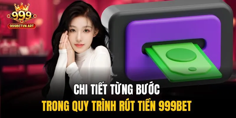 Chi tiết từng bước trong quy trình rút tiền 999bet
