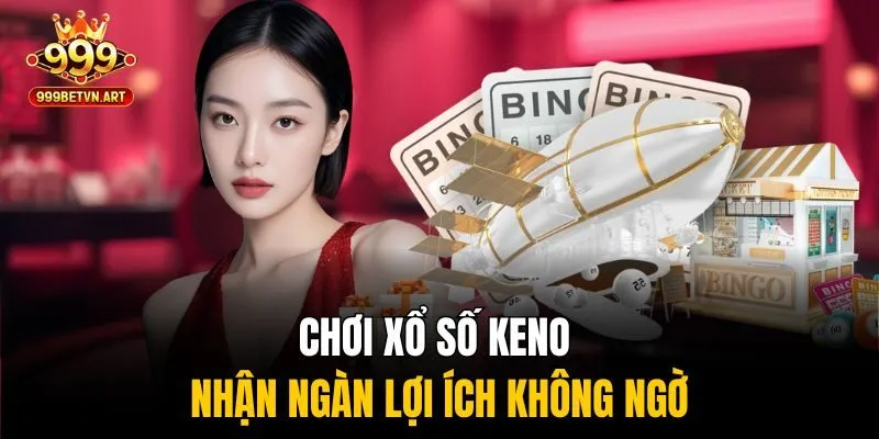 Chơi xổ số keno nhận ngàn lợi ích không ngờ