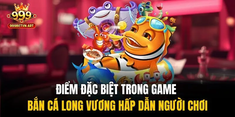 Điểm đặc biệt trong game bắn cá Long Vương hấp dẫn người chơi