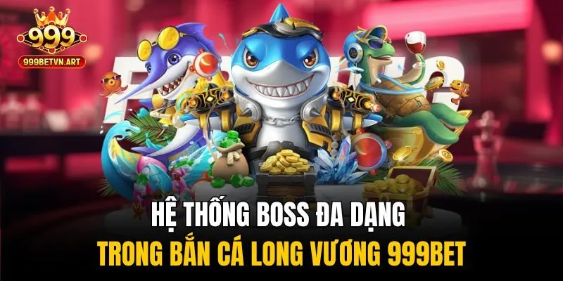Hệ thống boss đa dạng trong bắn cá Long Vương 999bet
