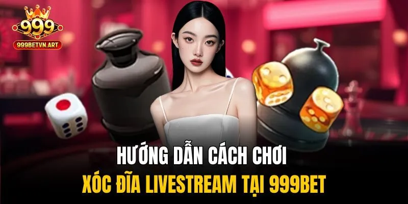 Hướng dẫn cách chơi xóc đĩa livestream tại 999bet