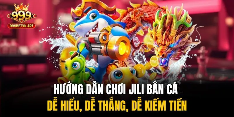 Hướng dẫn chơi Jili bắn cá - Dễ hiểu, dễ thắng, dễ kiếm tiền