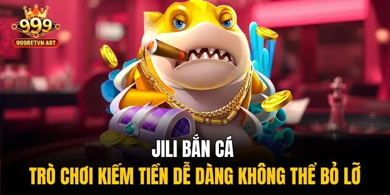 Jili bắn cá - Trò chơi kiếm tiền dễ dàng không thể bỏ lỡ