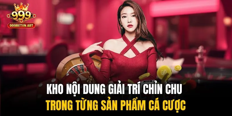 Kho nội dung giải trí chỉn chu trong từng sản phẩm cá cược