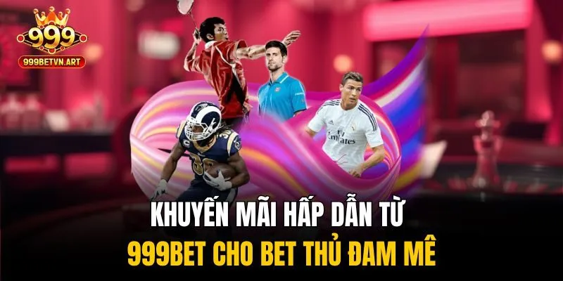 Khuyến mãi hấp dẫn từ 999bet cho bet thủ đam mê