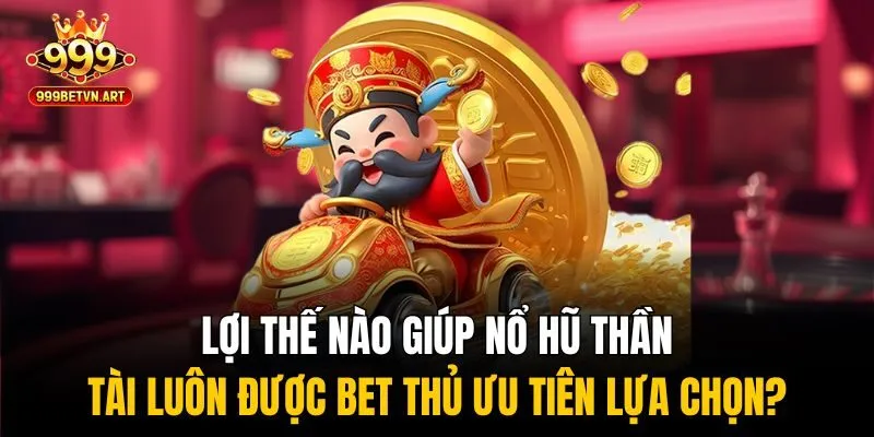 Lợi thế nào giúp nổ hũ thần tài luôn được bet thủ ưu tiên lựa chọn?