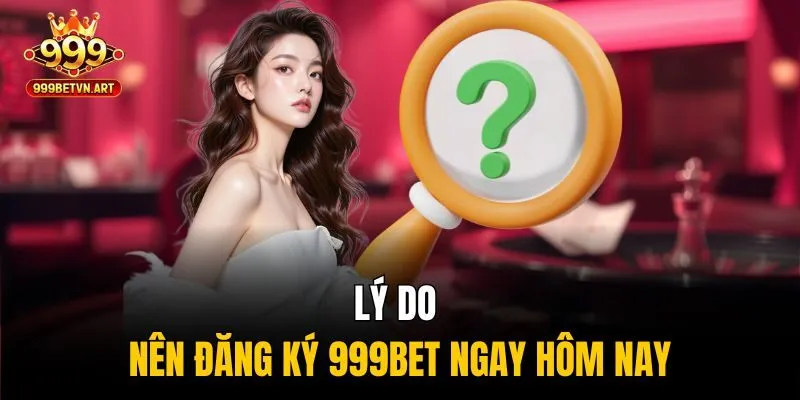 Lý do nên đăng ký 999bet ngay hôm nay
