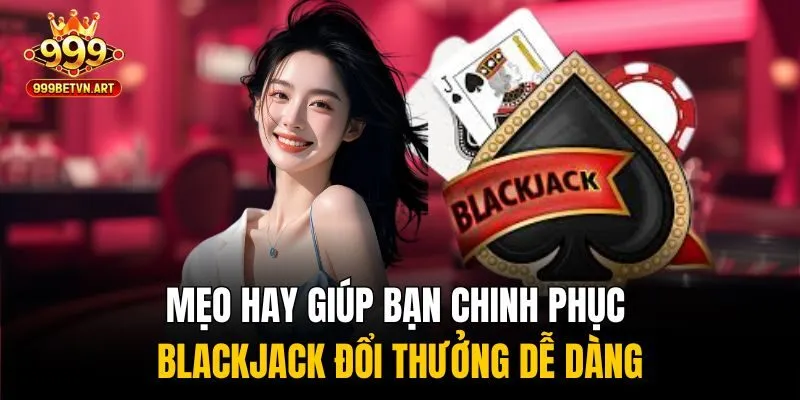 Mẹo hay giúp bạn chinh phục blackjack đổi thưởng dễ dàng