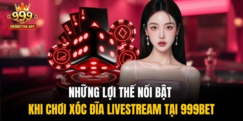Những lợi thế nổi bật khi chơi xóc đĩa livestream tại 999bet