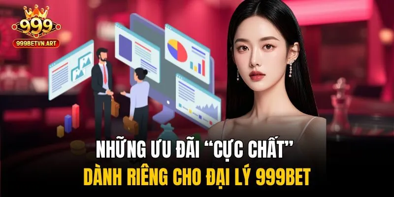 Những ưu đãi “cực chất” dành riêng cho đại lý 999bet