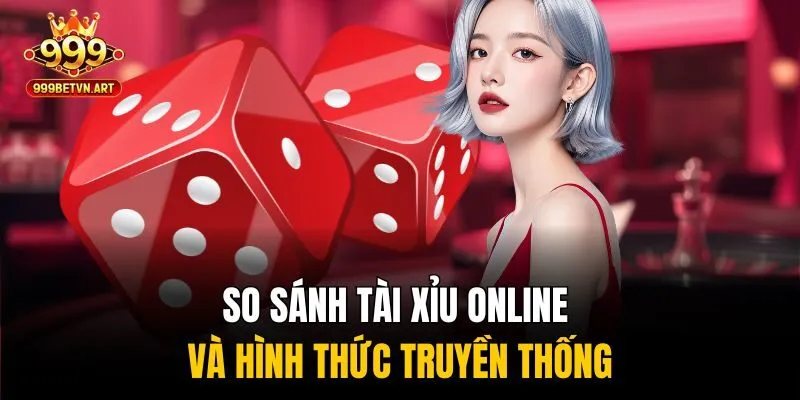 So sánh tài xỉu online và hình thức truyền thống