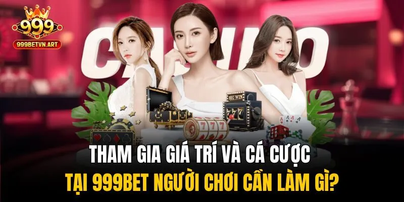 Tham gia giá trí và cá cược tại 999bet người chơi cần làm gì?