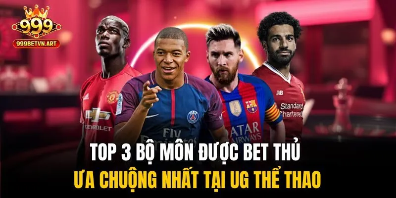 Top 3 bộ môn được bet thủ ưa chuộng nhất tại UG thể thao