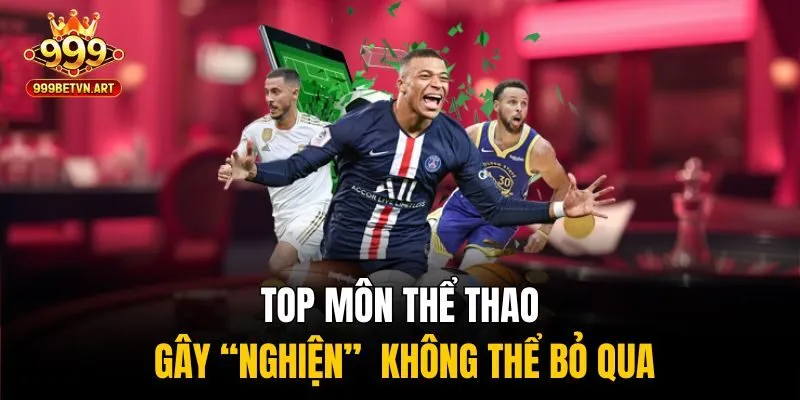 Top môn thể thao gây “nghiện” không thể bỏ qua