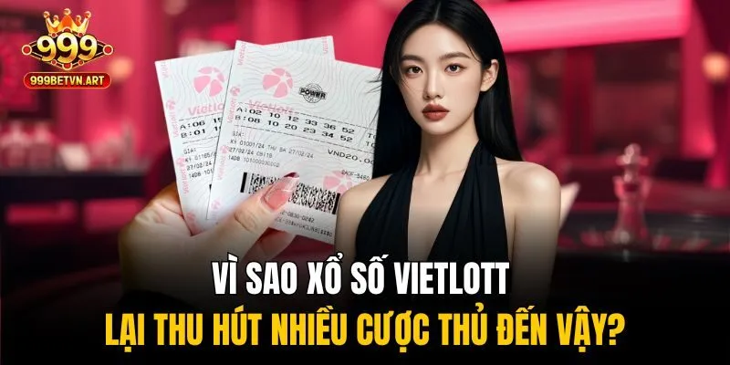 Vì sao xổ số Vietlott lại thu hút nhiều cược thủ đến vậy?