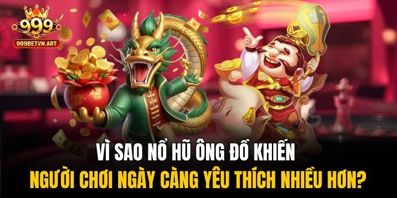 Vì sao nổ hũ ông đồ khiến người chơi ngày càng yêu thích nhiều hơn?